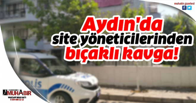 Aydın'da site yöneticilerinden bıçaklı kavga!