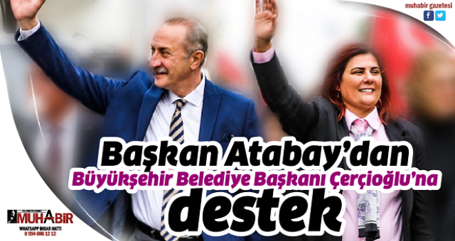 Başkan Atabay’dan, Büyükşehir Belediye Başkanı Çerçioğlu’na destek  
