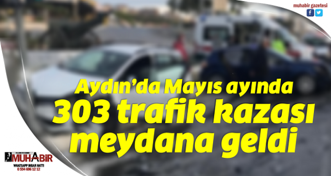  Aydın’da Mayıs ayında 303 trafik kazası meydana geldi  