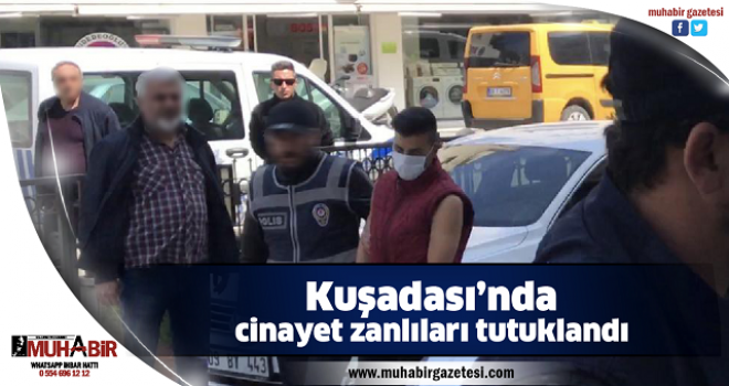 Kuşadası’nda cinayet zanlıları tutuklandı  