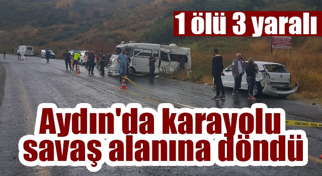 Aydın'da karayolu savaş alanına döndü: 1 ölü 3 yaralı