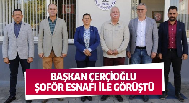 Başkan Çerçioğlu şoför esnafı ile görüştü