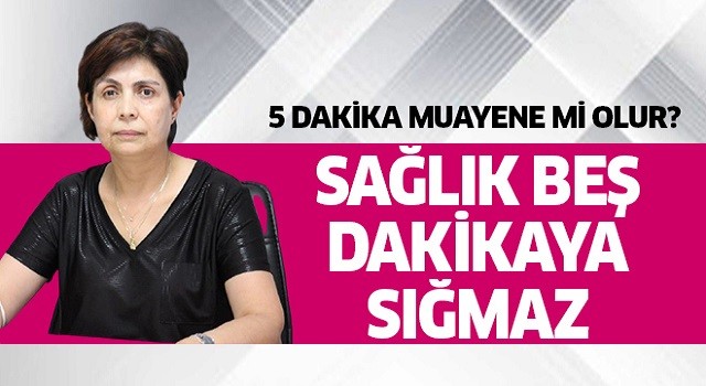 Sağlık 5 dakikaya sığmaz