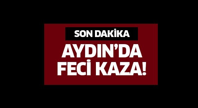 Aydın’da feci kaza: 1 ölü