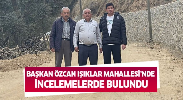 Başkan Özcan Işıklar Mahallesi’nde incelemelerde bulundu