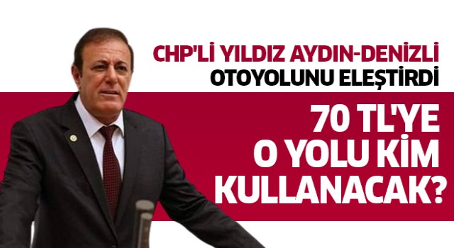 CHP'li Yıldız, Aydın-Denizli otoyolunu eleştirdi