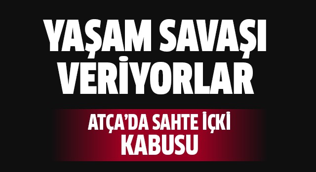 Atça’da sahte içki kabusu