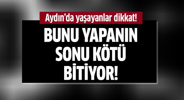 Aydın'da yaşayanlar dikkat!