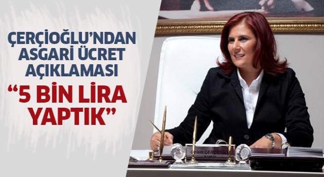  Başkan Çerçioğlu: En düşük asgari ücreti 5 bin TL olarak belirledik