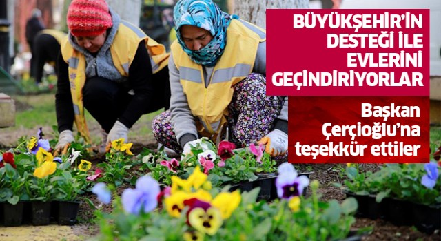 Büyükşehir’in desteği ile evlerini geçindiriyorlar