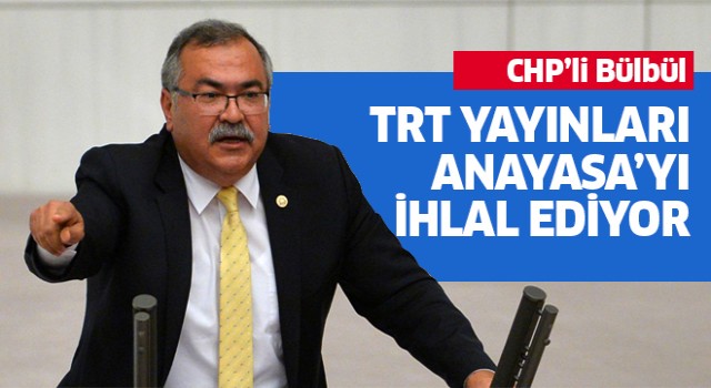 CHP'li Bülbül: TRT yayınları Anayasa’yı ihlal ediyor