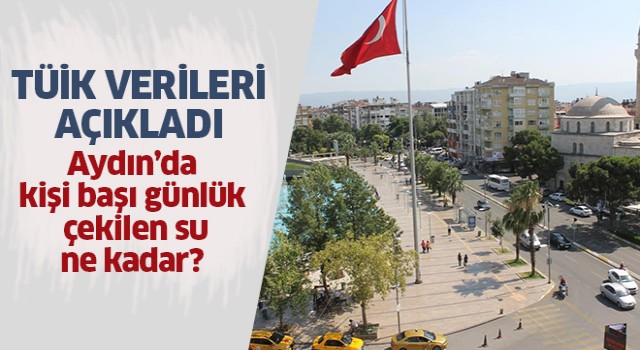 İşte Aydın’da kişi başı günlük su miktarı