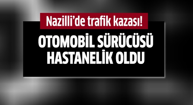 Nazilli'de kaza: 1 yaralı