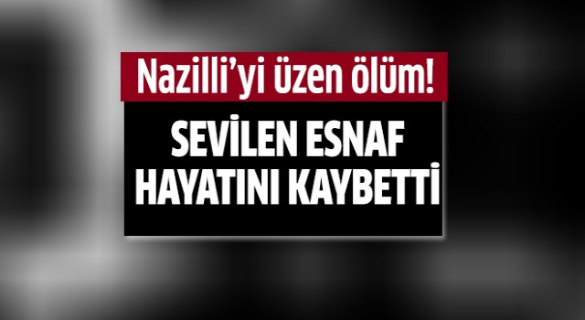 Nazilli'nin sevilen esnafı hayatını kaybetti