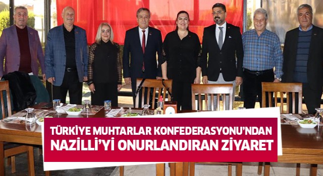Türkiye Muhtarlar Konfederasyonu’ndan Nazilli’yi onurlandıran ziyaret