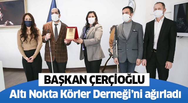Başkan Çerçioğlu, Altı Nokta Körler Derneği’ni ağırladı