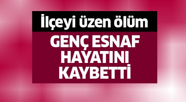 Genç esnaf hayatını kaybetti