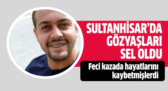 Sultanhisar'da gözyaşları sel oldu!