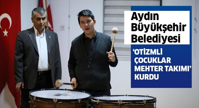 Aydın Büyükşehir Belediyesi “Otizmli Çocuklar Mehter Takımı” kurdu