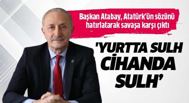 Başkan Atabay, Atatürk'ün sözünü hatırlatarak savaşa karşı çıktı