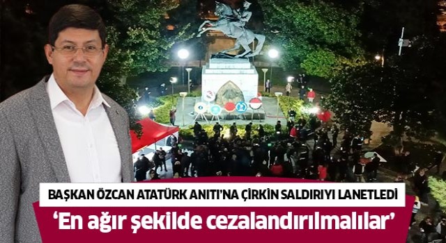 Başkan Özcan Atatürk Anıtı'na yapılan çirkin saldırıyı lanetledi