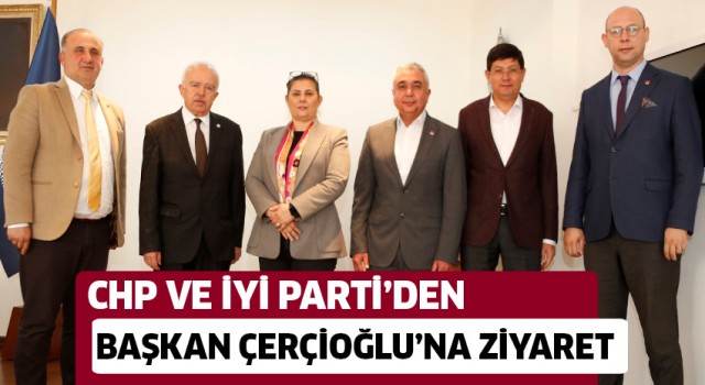 CHP ve İYİ Parti'den Başkan Çerçioğlu'na ziyaret