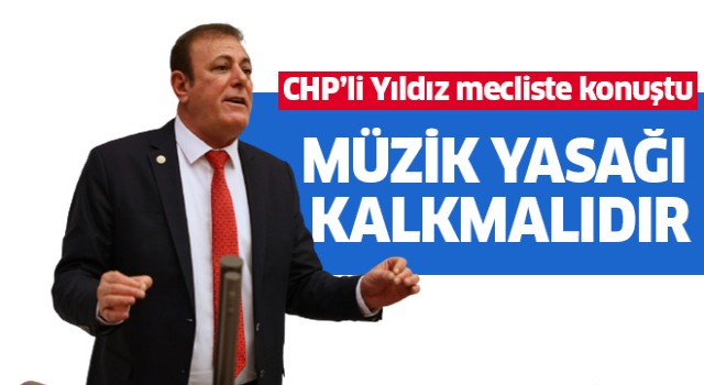 CHP’li Yıldız: Müzik yasağı kalkmalıdır