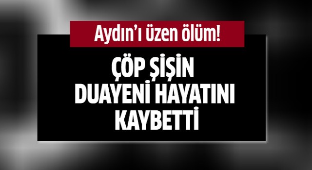 Çöp şişin duayeni hayatını kaybetti