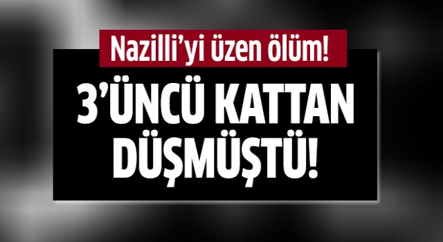 Nazilli'yi üzen ölüm!