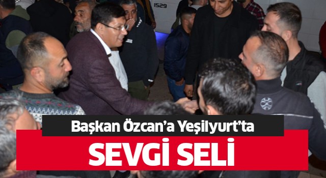 Başkan Özcan'a Yeşilyurt'ta sevgi seli!