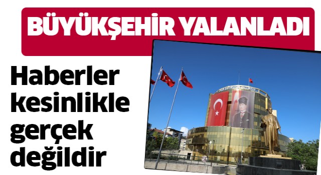 Büyükşehir yalanladı