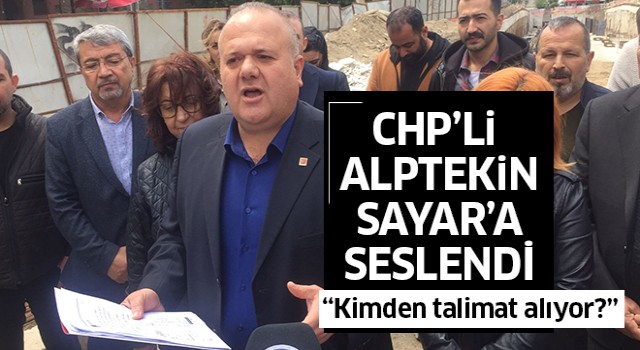 CHP'li Alptekin Sayar'a verdi veriştirdi! “Sayar kimden talimat alıyor?"