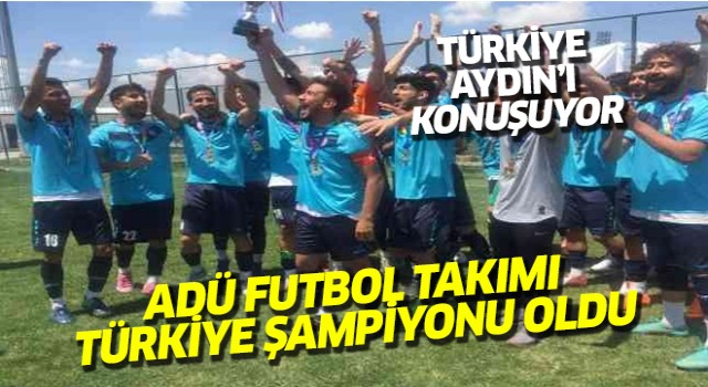 ADÜ Futbol Takımı Türkiye Şampiyonası oldu