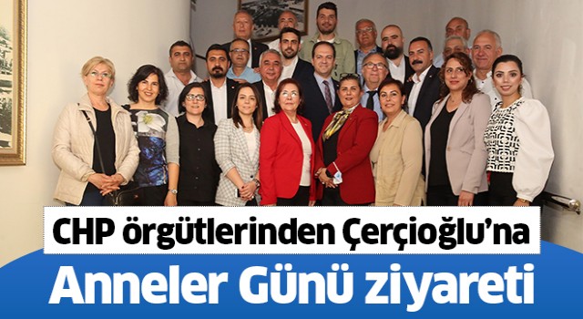 CHP örgütlerinden Çerçioğlu'na Anneler Günü ziyareti
