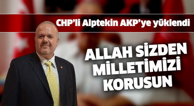 CHP'li Alptekin AKP'yi sert bir dille eleştirdi