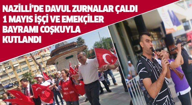 Nazilli'de 1 Mayıs İşçi Bayramı coşkuyla kutlandı