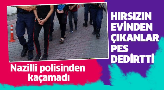 Nazilli'de hırsızın evinden çıkanlar şaşırttı