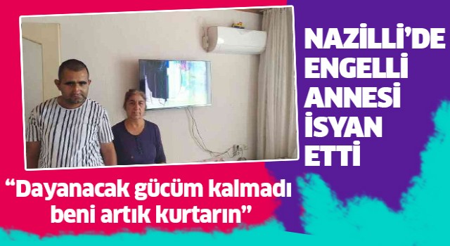 Nazilli'de engelli annesi isyan etti