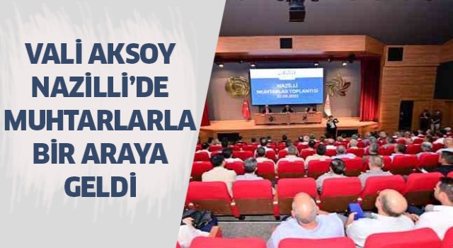 Vali Aksoy, Nazillili muhtarlar ile bir araya geldi