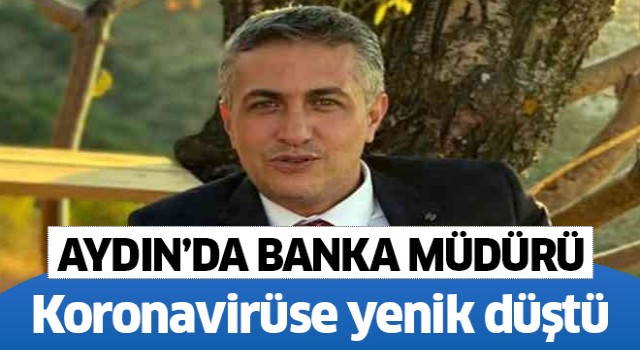 Aydın'da banka müdürü koronavirüse yenik düştü