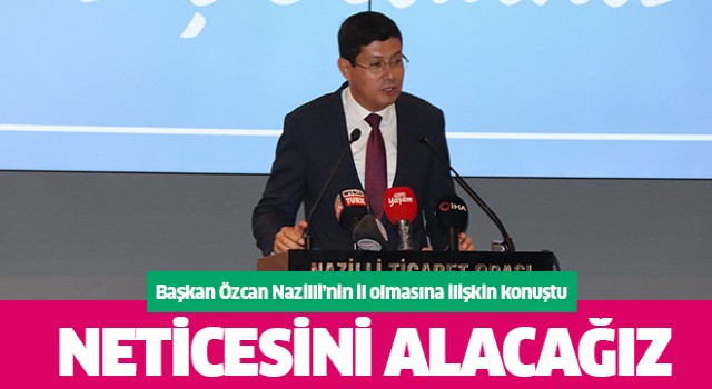 Başkan Özcan Nazilli’nin il olmasına ilişkin konuştu