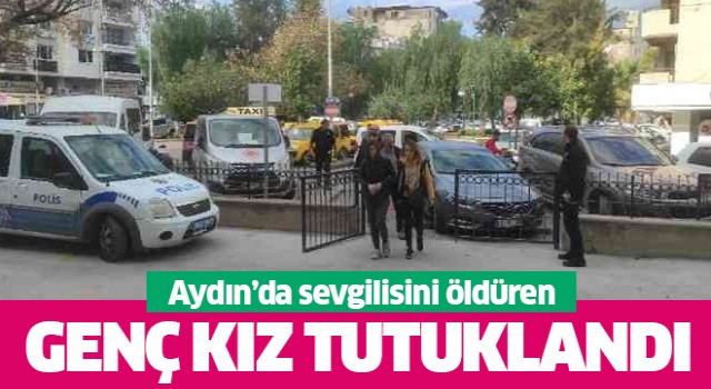 Aydın'da sevgilisini öldüren genç kız tutuklandı