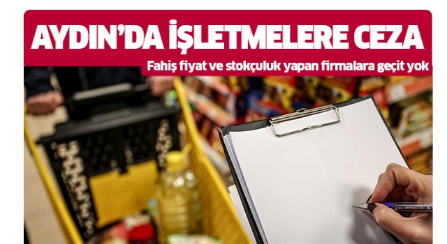 Aydın'da fahiş fiyat ve stokçu işletmelere ceza yağdı