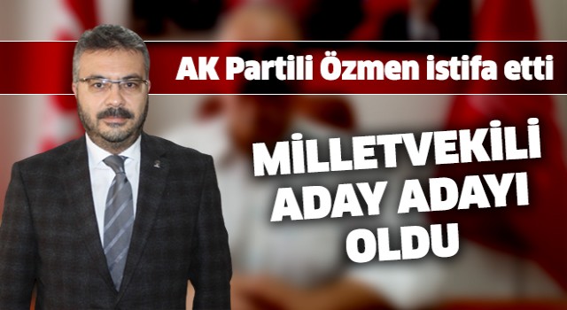 AK Partili Başkan Özmen istifa etti