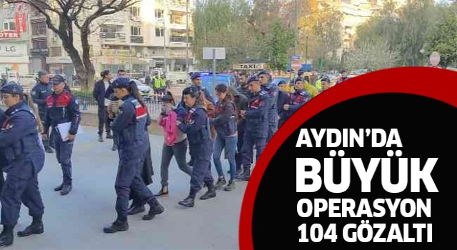 Aydın'da büyük operasyon:104 gözaltı!