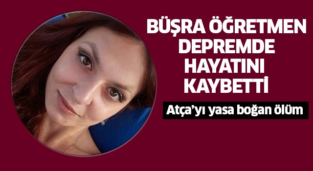 Atçalı Büşra öğretmen depremde hayatını kaybetti