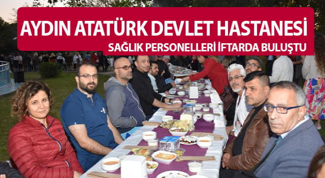 Aydın Atatürk Devlet Hastanesi personelleri iftarda buluştu