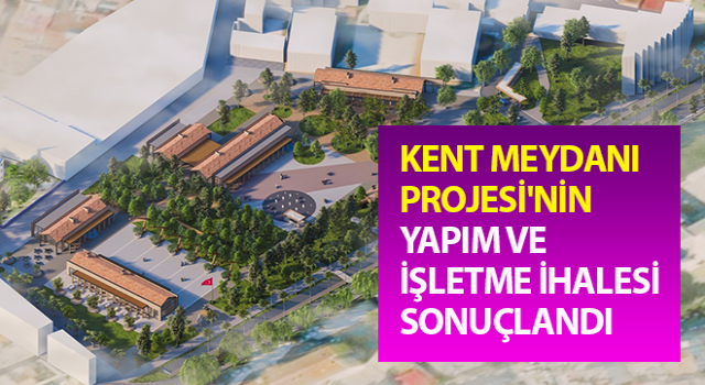 Kent Meydanı Projesi'nin Yapım ve İşletme İhalesi sonuçlandı