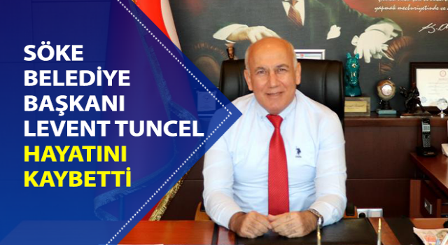 Söke Belediye Başkanı Levent Tuncel hayatını kaybetti