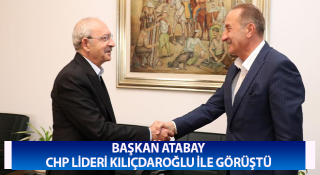 Başkan Atabay, CHP lideri Kılıçdaroğlu ile görüştü